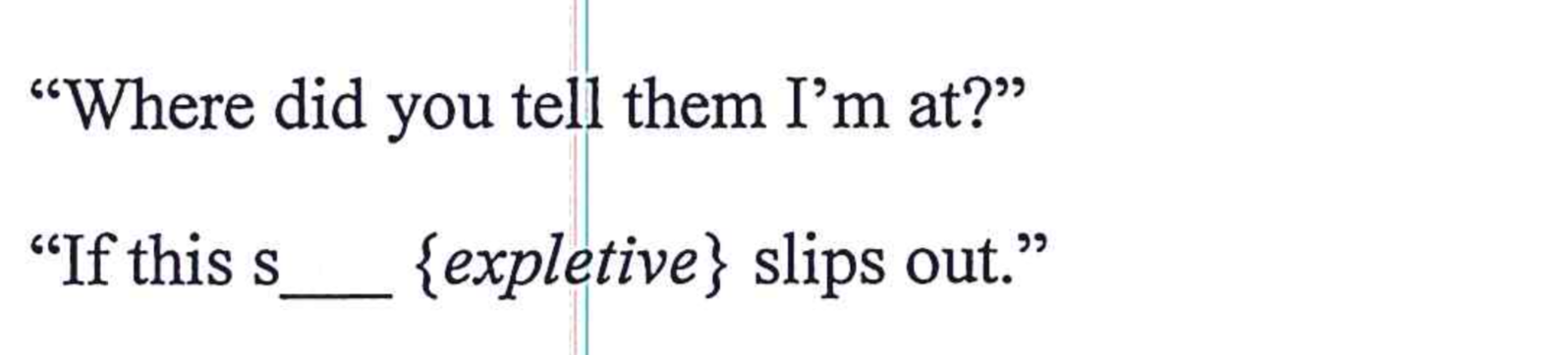A screenshot of two lines of quoted text: 'Where did you tell them I'm at?' and 'If this s___ {expletive} slips out.'